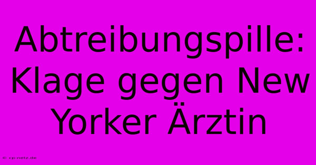 Abtreibungspille: Klage Gegen New Yorker Ärztin