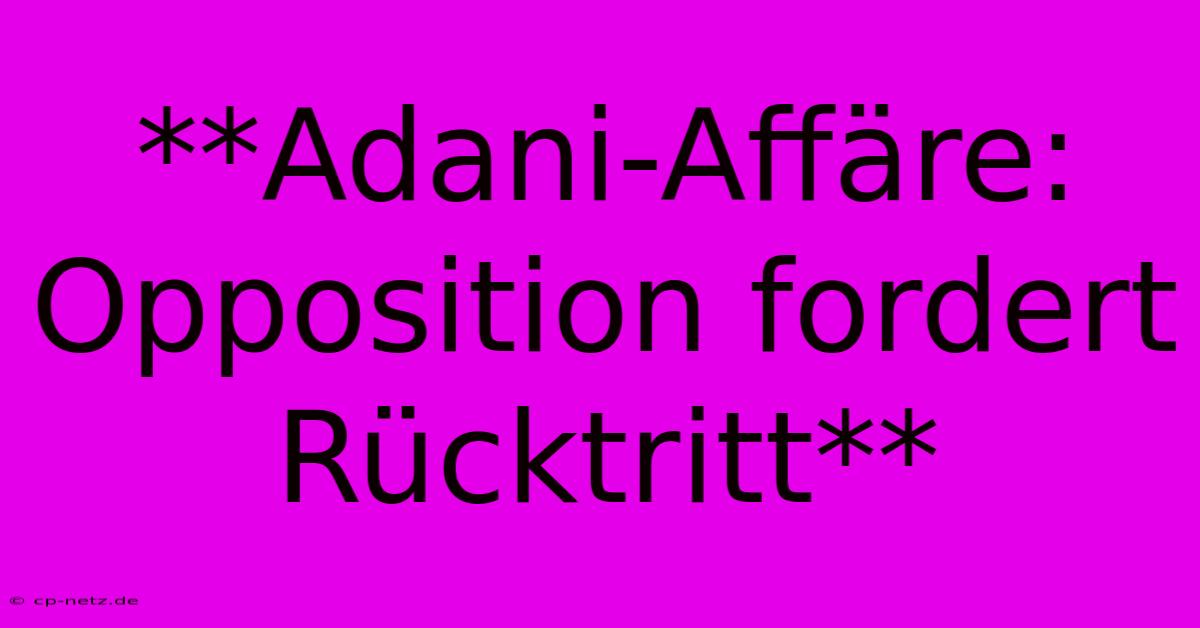 **Adani-Affäre: Opposition Fordert Rücktritt**