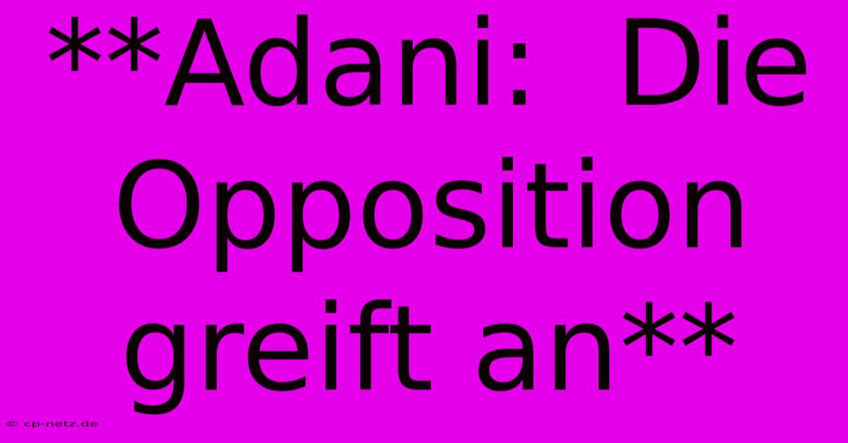 **Adani:  Die Opposition Greift An**