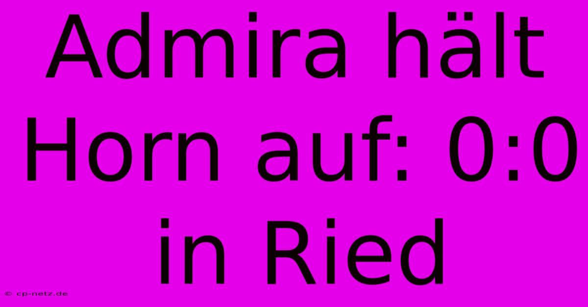 Admira Hält Horn Auf: 0:0 In Ried