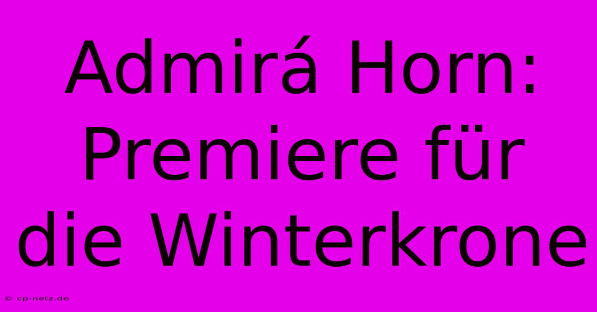 Admirá Horn: Premiere Für Die Winterkrone