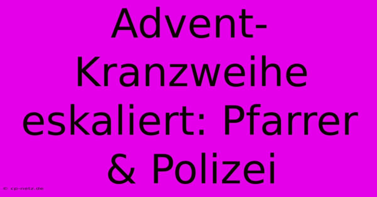 Advent-Kranzweihe Eskaliert: Pfarrer & Polizei