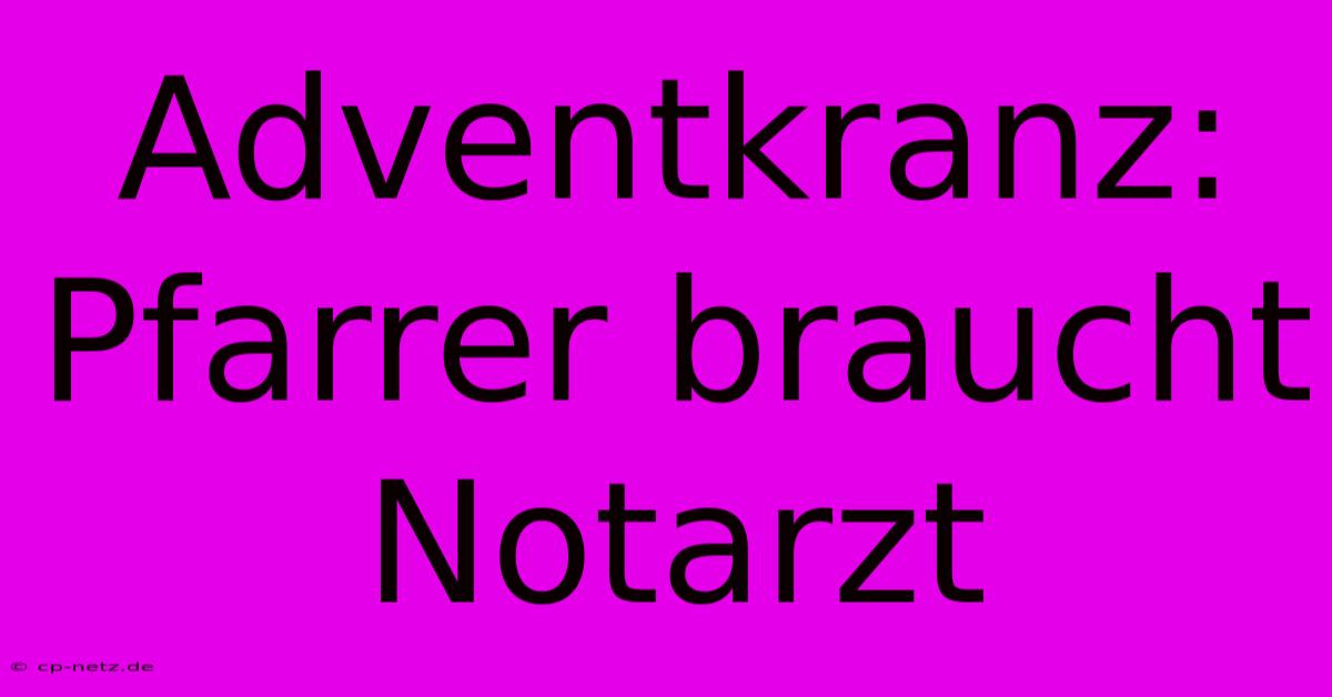 Adventkranz: Pfarrer Braucht Notarzt