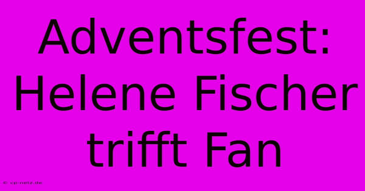 Adventsfest: Helene Fischer Trifft Fan