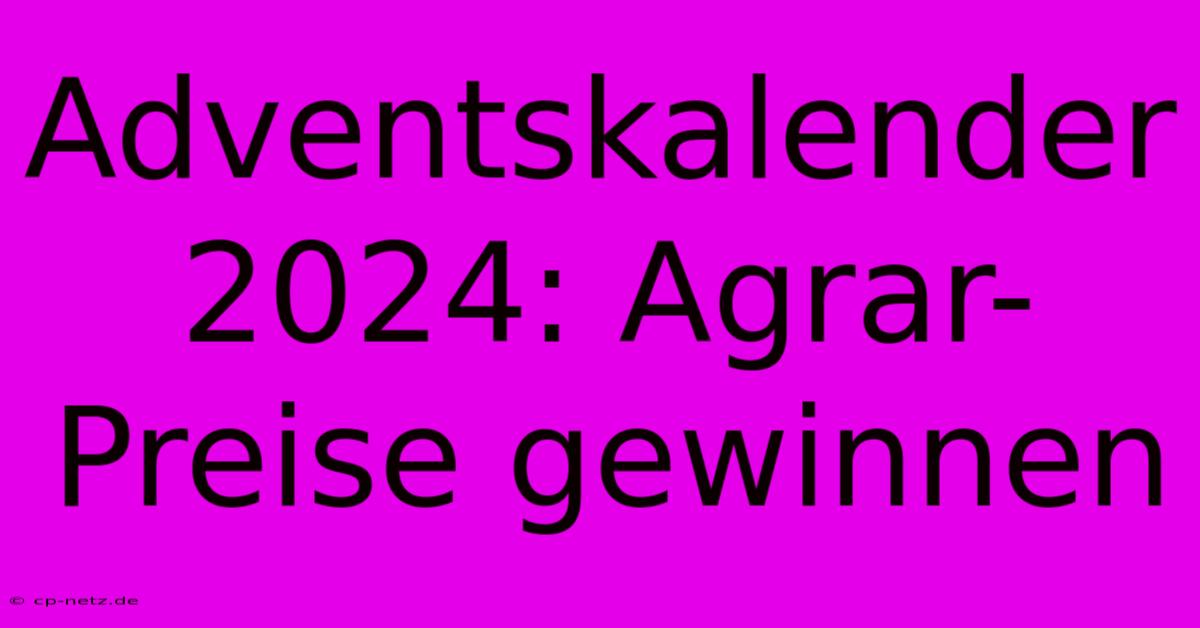 Adventskalender 2024: Agrar-Preise Gewinnen