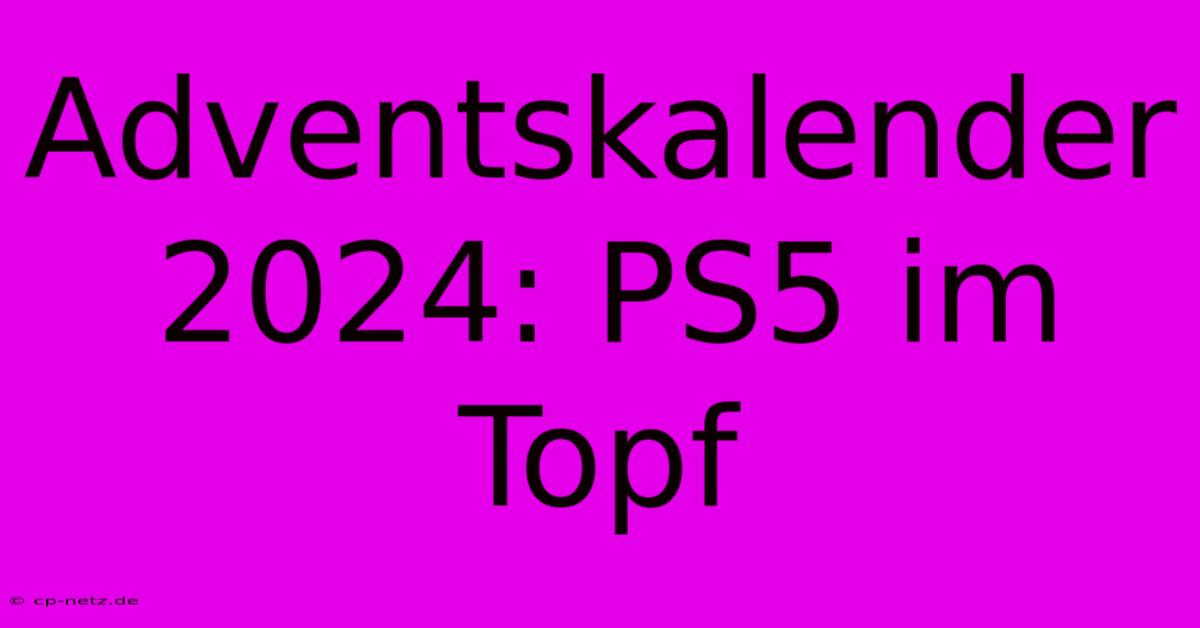 Adventskalender 2024: PS5 Im Topf