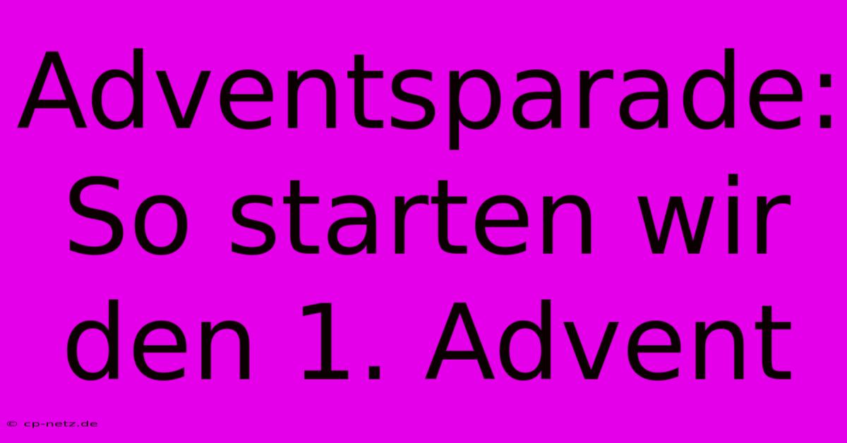 Adventsparade: So Starten Wir Den 1. Advent