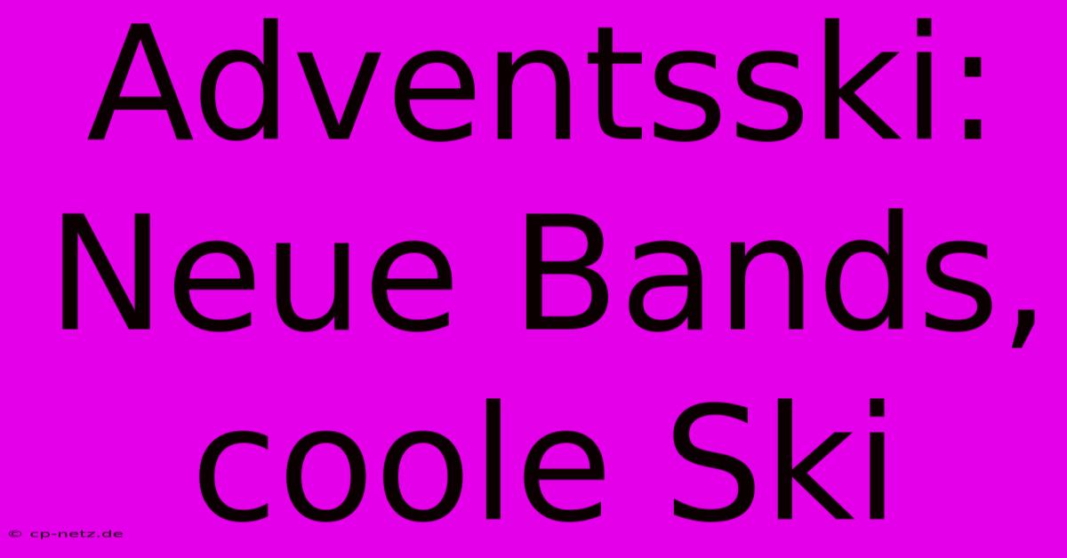 Adventsski: Neue Bands, Coole Ski