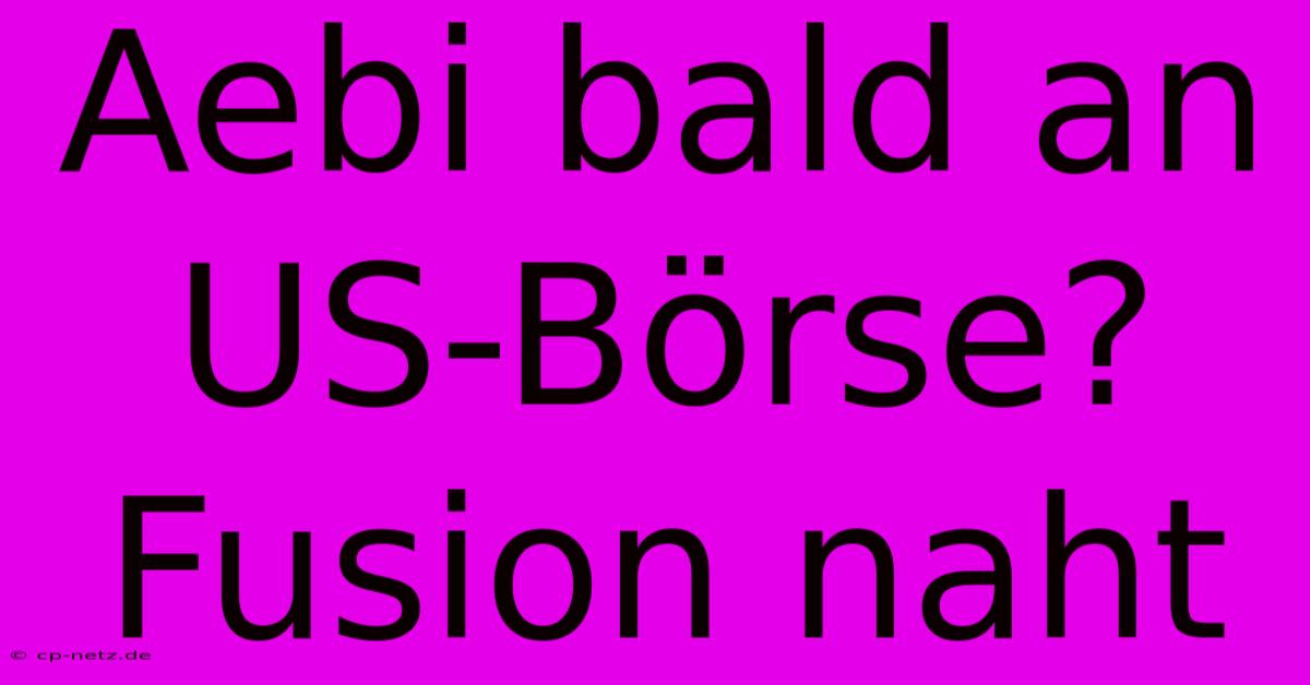 Aebi Bald An US-Börse? Fusion Naht