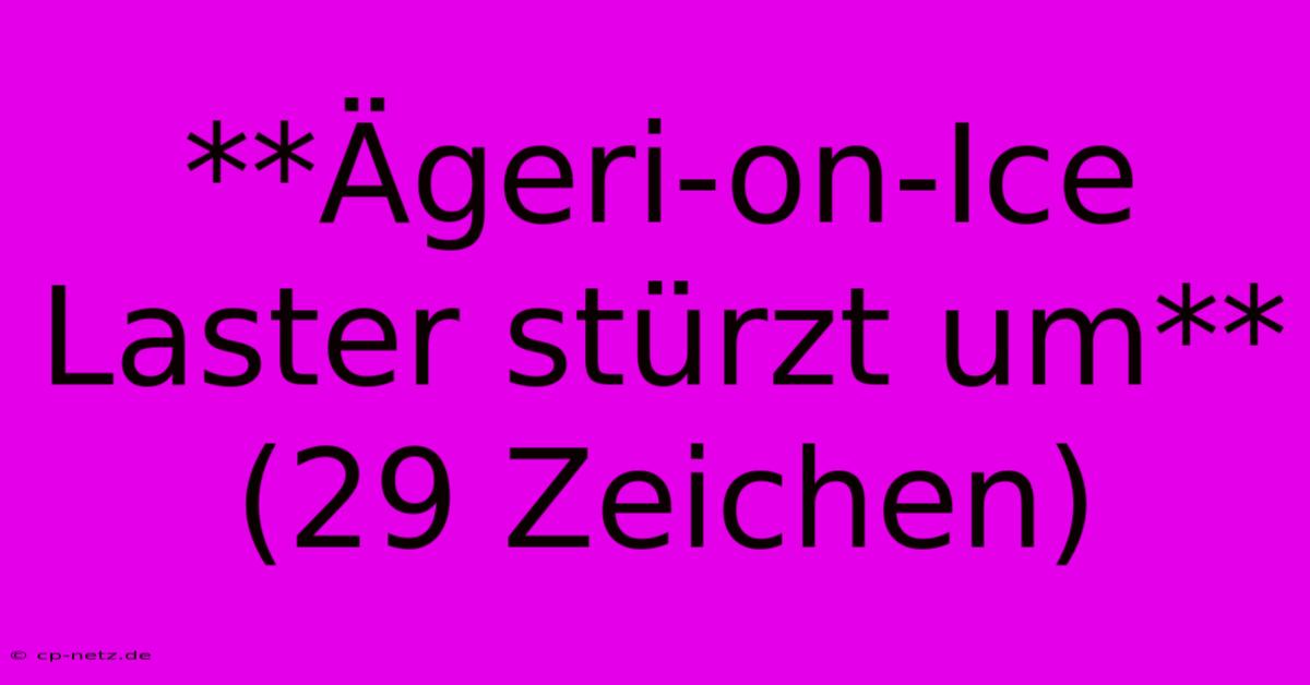 **Ägeri-on-Ice Laster Stürzt Um** (29 Zeichen)