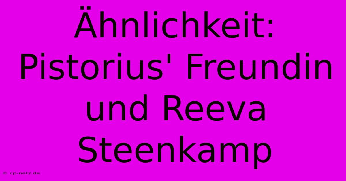 Ähnlichkeit: Pistorius' Freundin Und Reeva Steenkamp