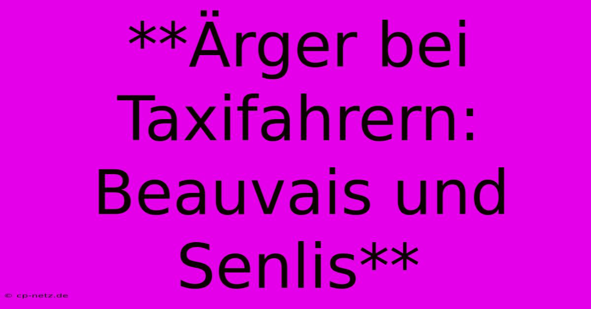 **Ärger Bei Taxifahrern: Beauvais Und Senlis**