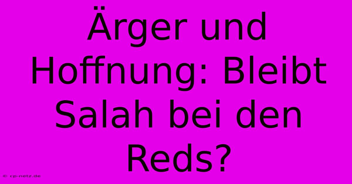 Ärger Und Hoffnung: Bleibt Salah Bei Den Reds?