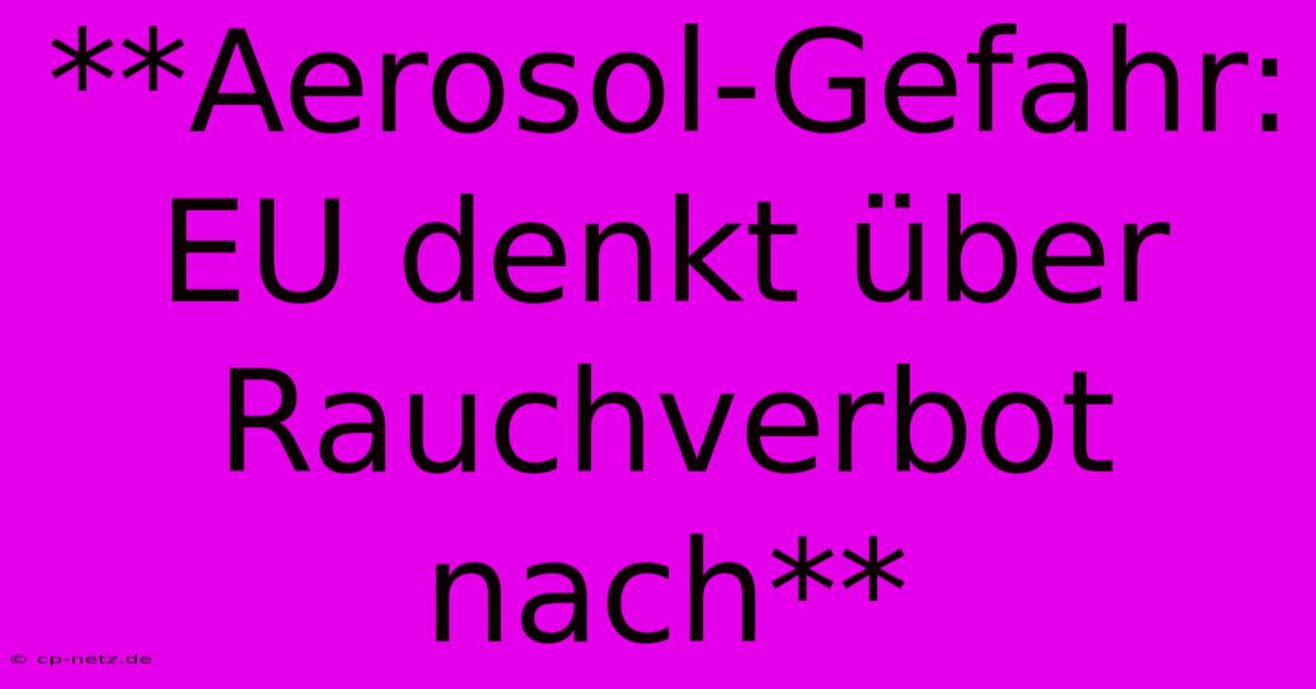 **Aerosol-Gefahr: EU Denkt Über Rauchverbot Nach**