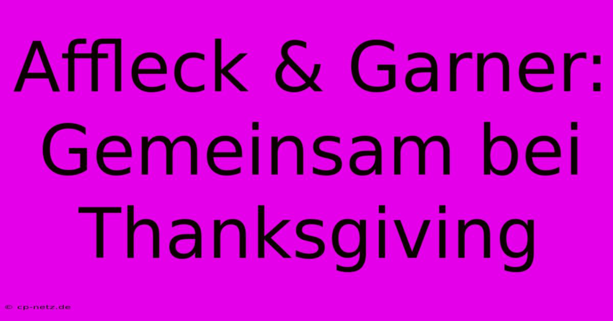 Affleck & Garner: Gemeinsam Bei Thanksgiving