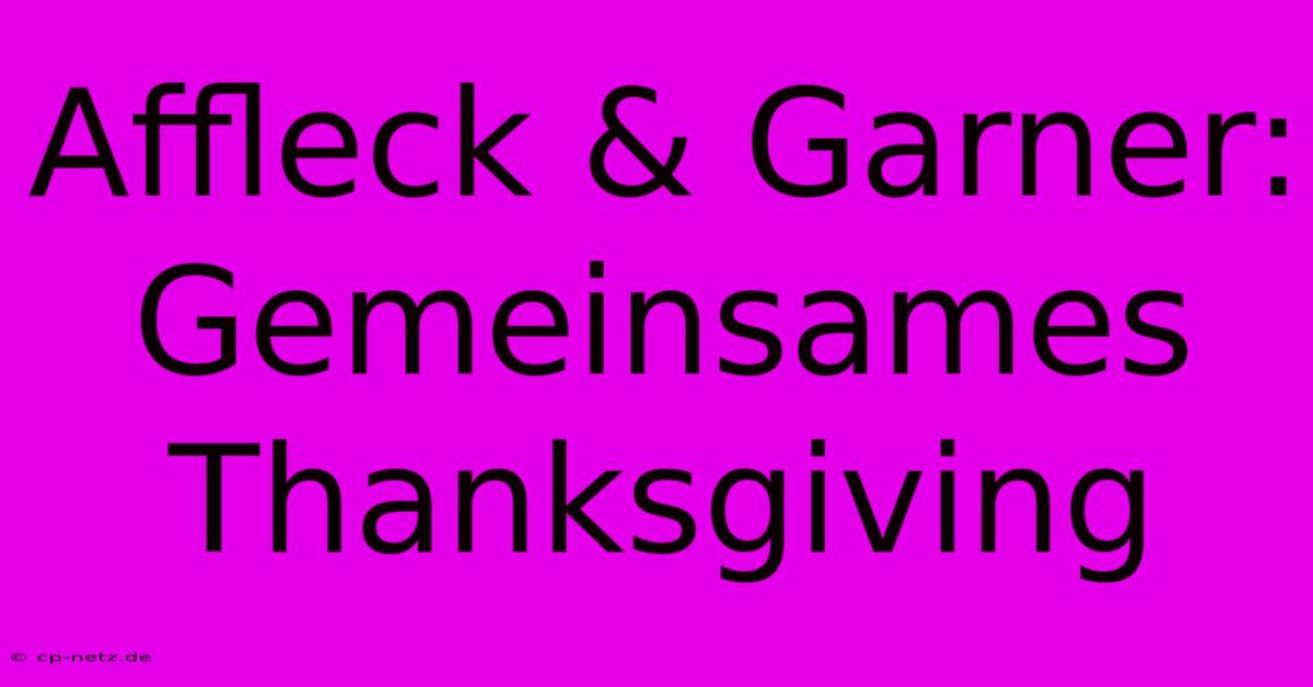 Affleck & Garner: Gemeinsames Thanksgiving