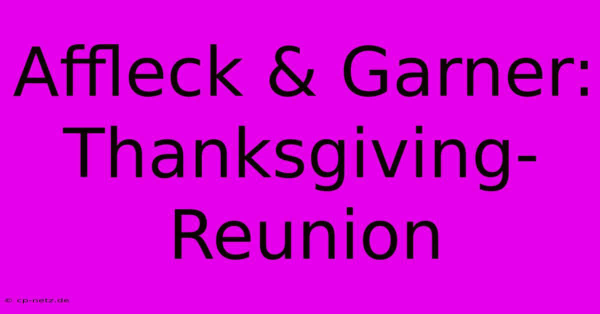 Affleck & Garner: Thanksgiving-Reunion