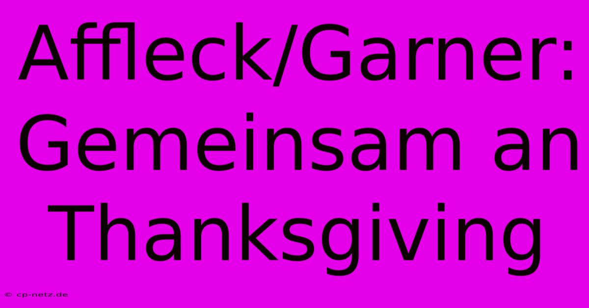 Affleck/Garner: Gemeinsam An Thanksgiving