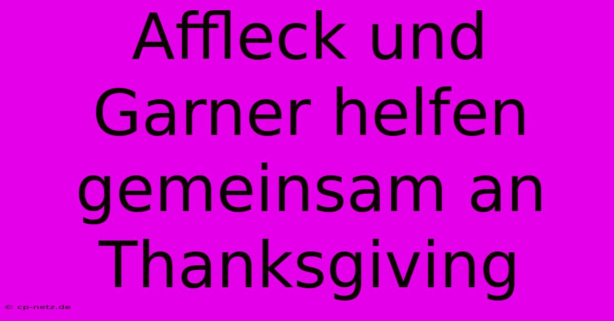 Affleck Und Garner Helfen Gemeinsam An Thanksgiving