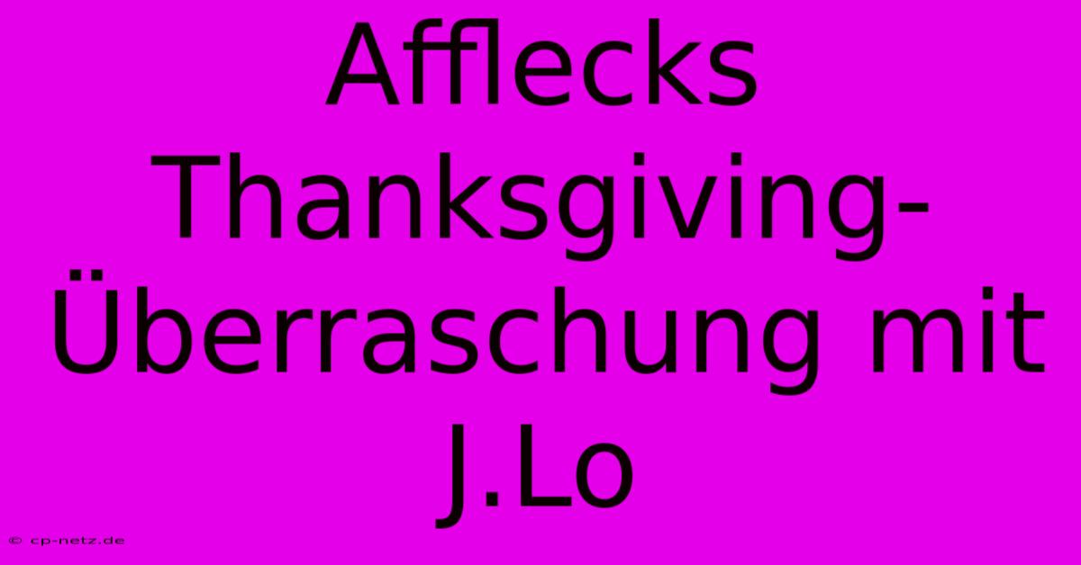 Afflecks Thanksgiving-Überraschung Mit J.Lo