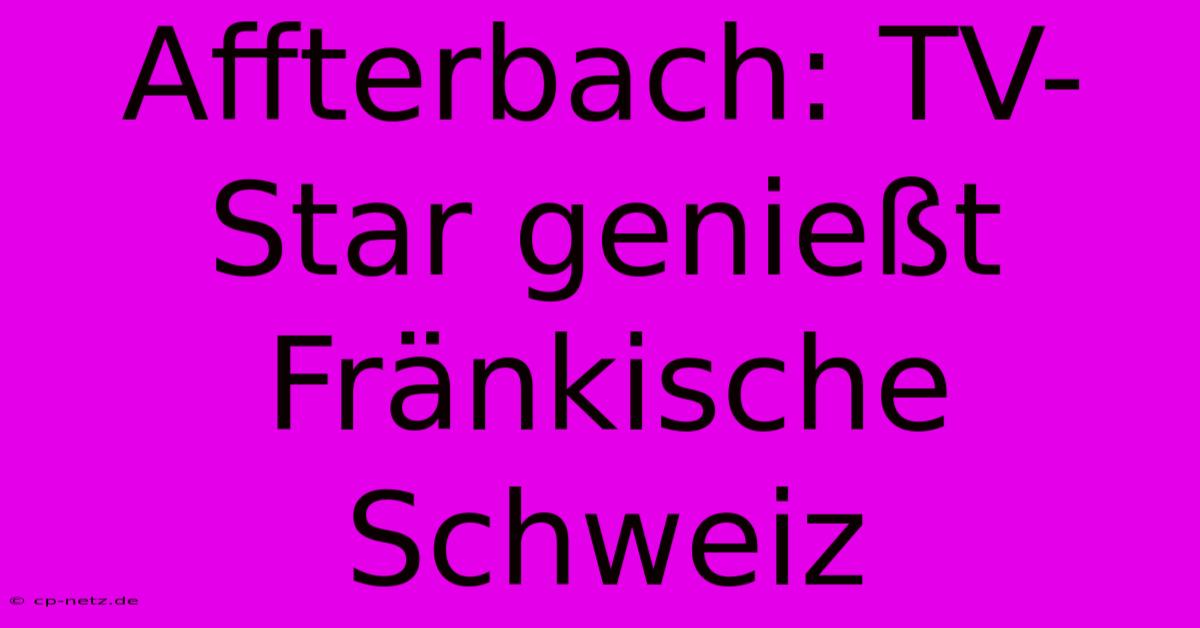 Affterbach: TV-Star Genießt Fränkische Schweiz