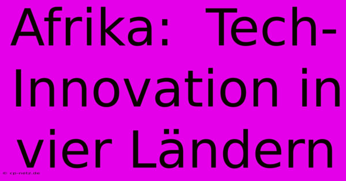 Afrika:  Tech-Innovation In Vier Ländern