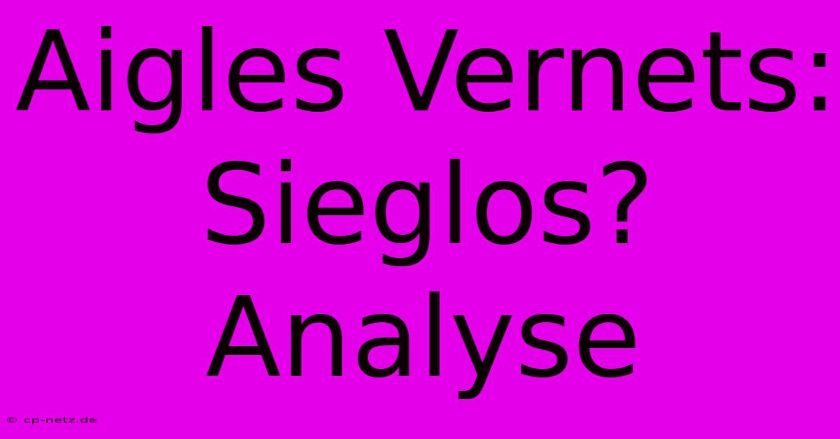 Aigles Vernets:  Sieglos? Analyse