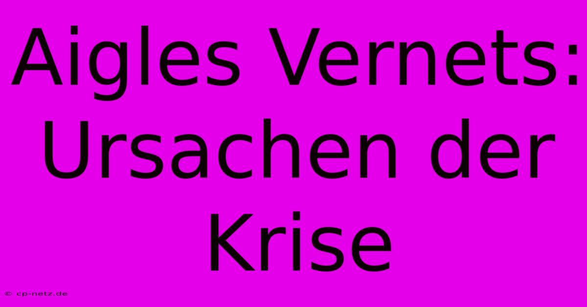 Aigles Vernets:  Ursachen Der Krise