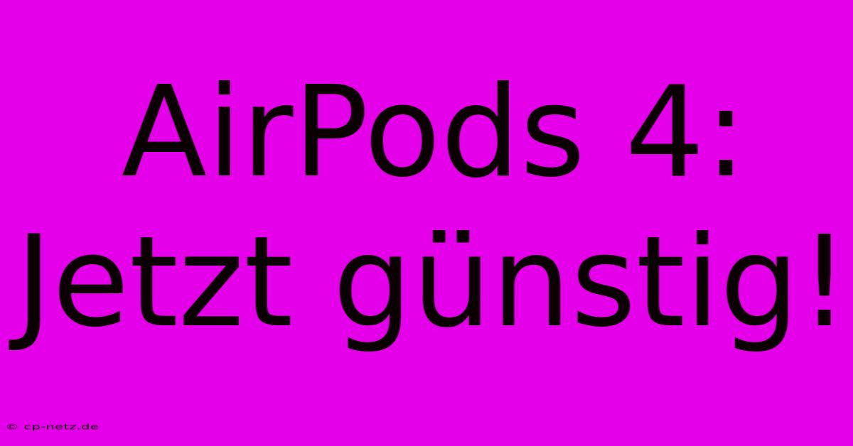 AirPods 4: Jetzt Günstig!