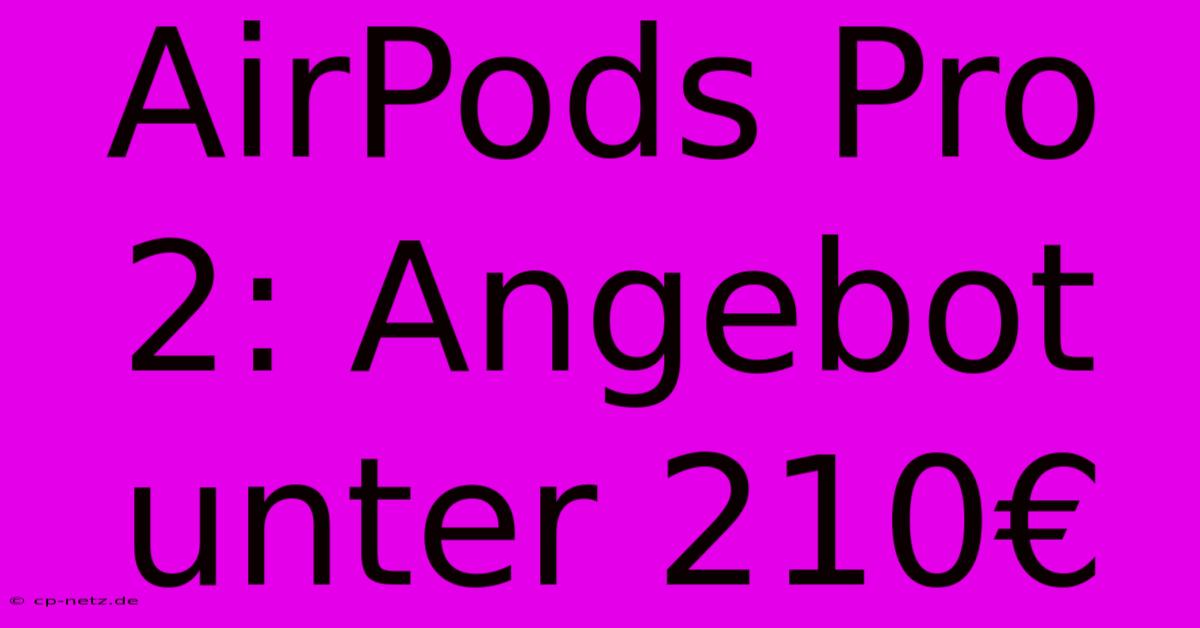 AirPods Pro 2: Angebot Unter 210€