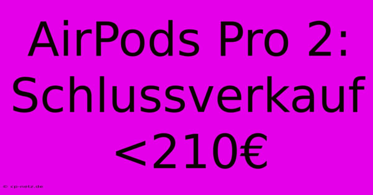 AirPods Pro 2: Schlussverkauf <210€