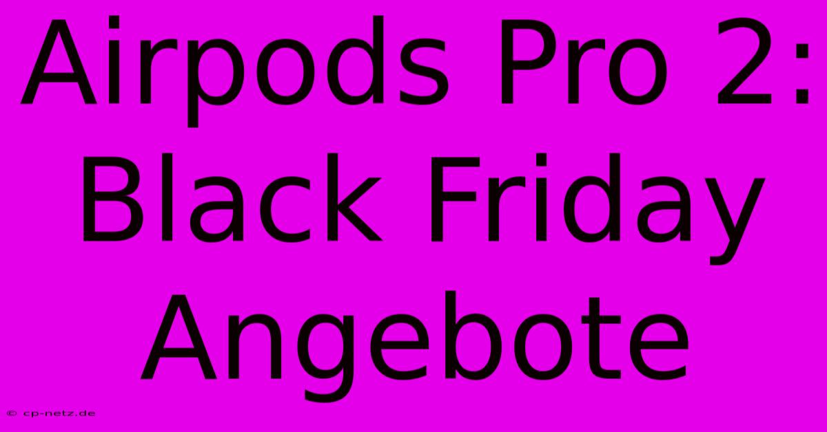 Airpods Pro 2: Black Friday Angebote