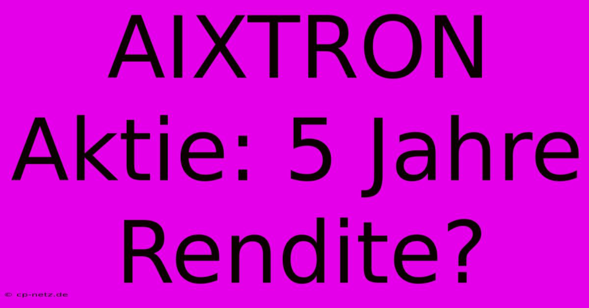 AIXTRON Aktie: 5 Jahre Rendite?