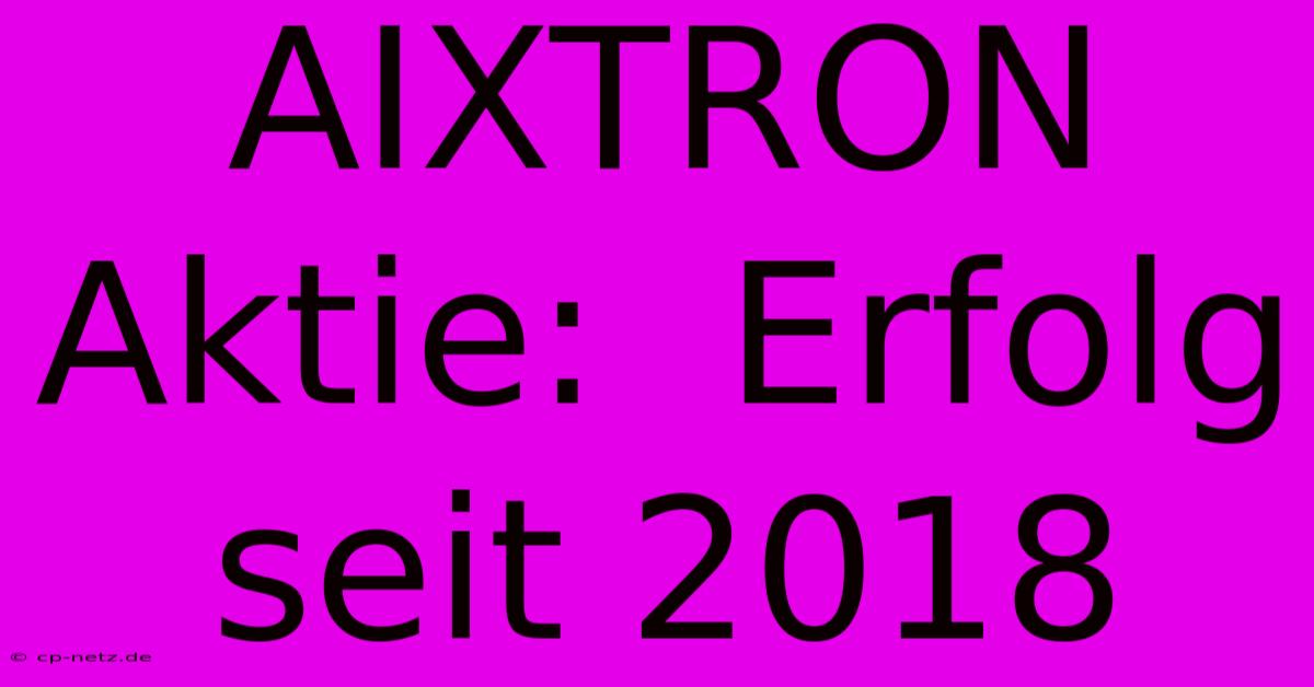 AIXTRON Aktie:  Erfolg Seit 2018