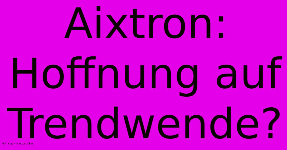 Aixtron:  Hoffnung Auf Trendwende?