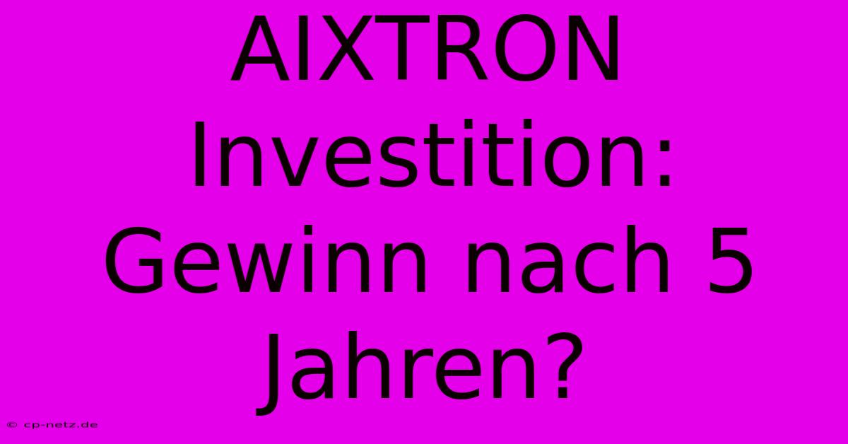 AIXTRON Investition:  Gewinn Nach 5 Jahren?