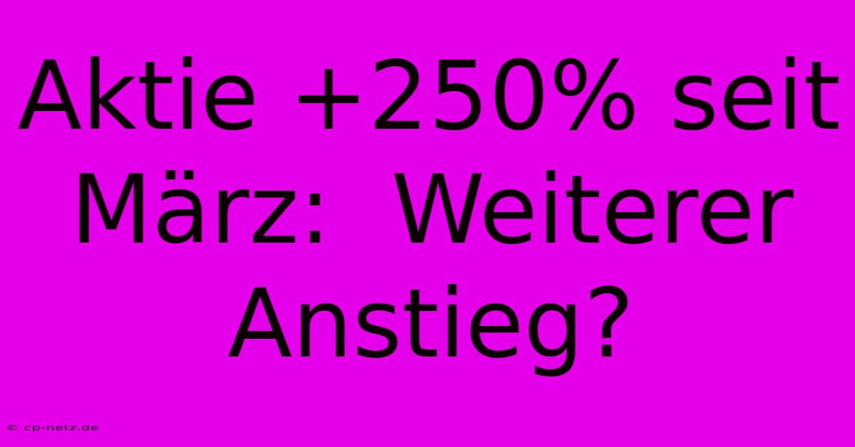 Aktie +250% Seit März:  Weiterer Anstieg?