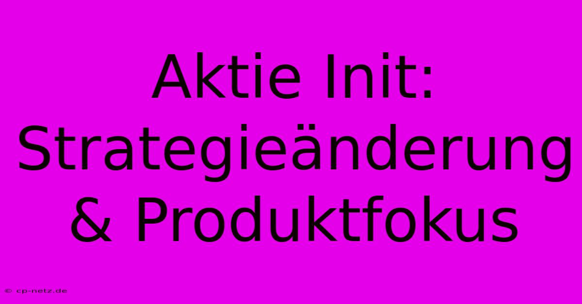 Aktie Init:  Strategieänderung & Produktfokus