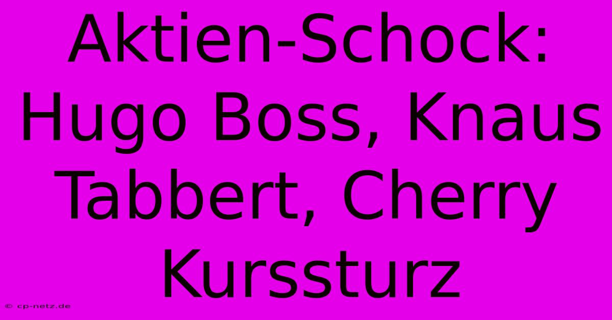 Aktien-Schock:  Hugo Boss, Knaus Tabbert, Cherry Kurssturz