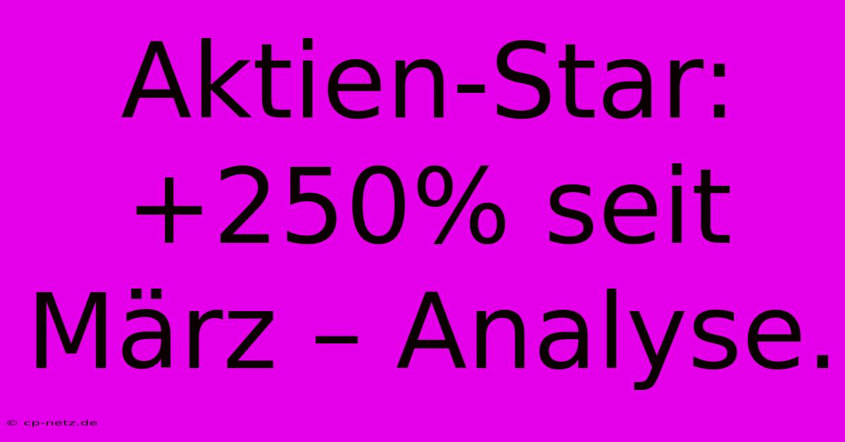 Aktien-Star: +250% Seit März – Analyse. 