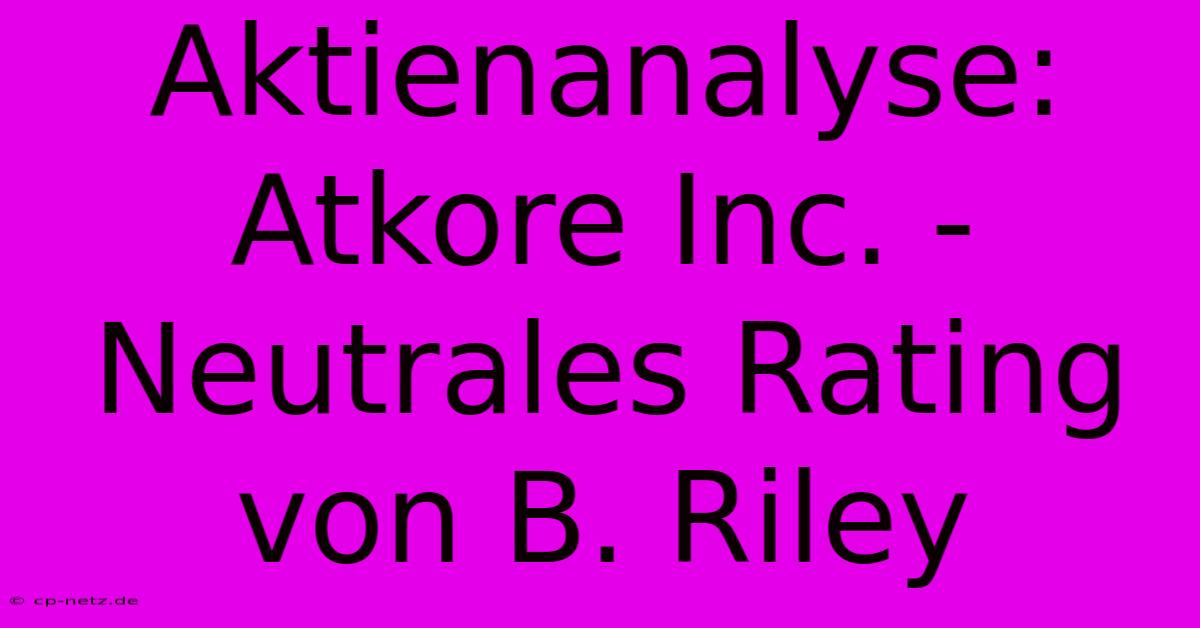 Aktienanalyse: Atkore Inc. - Neutrales Rating Von B. Riley