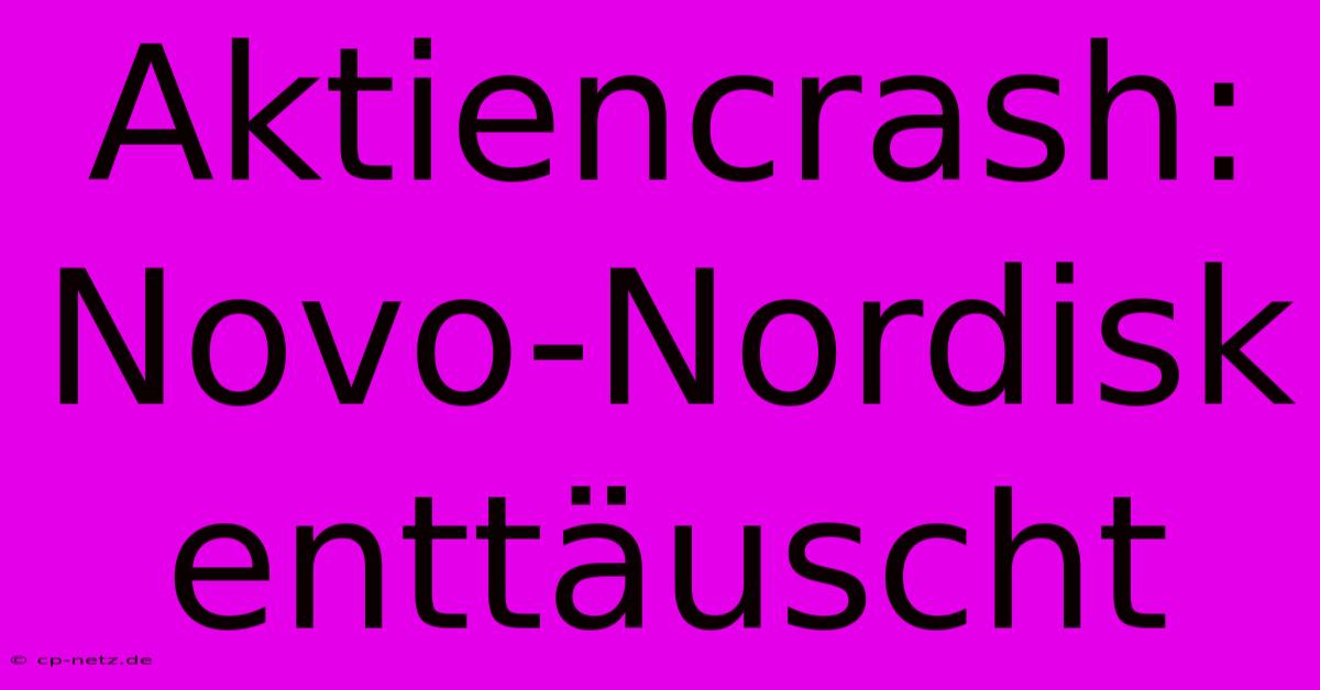 Aktiencrash: Novo-Nordisk Enttäuscht