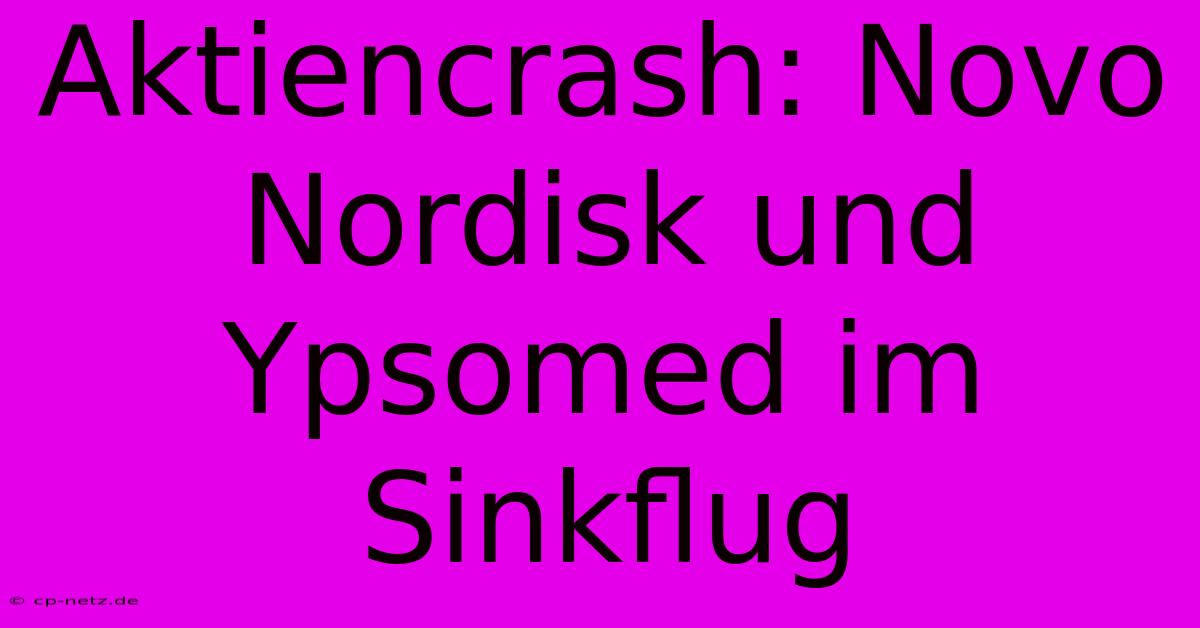 Aktiencrash: Novo Nordisk Und Ypsomed Im Sinkflug