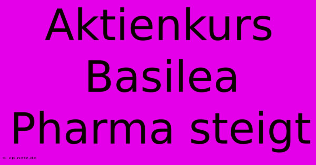 Aktienkurs Basilea Pharma Steigt