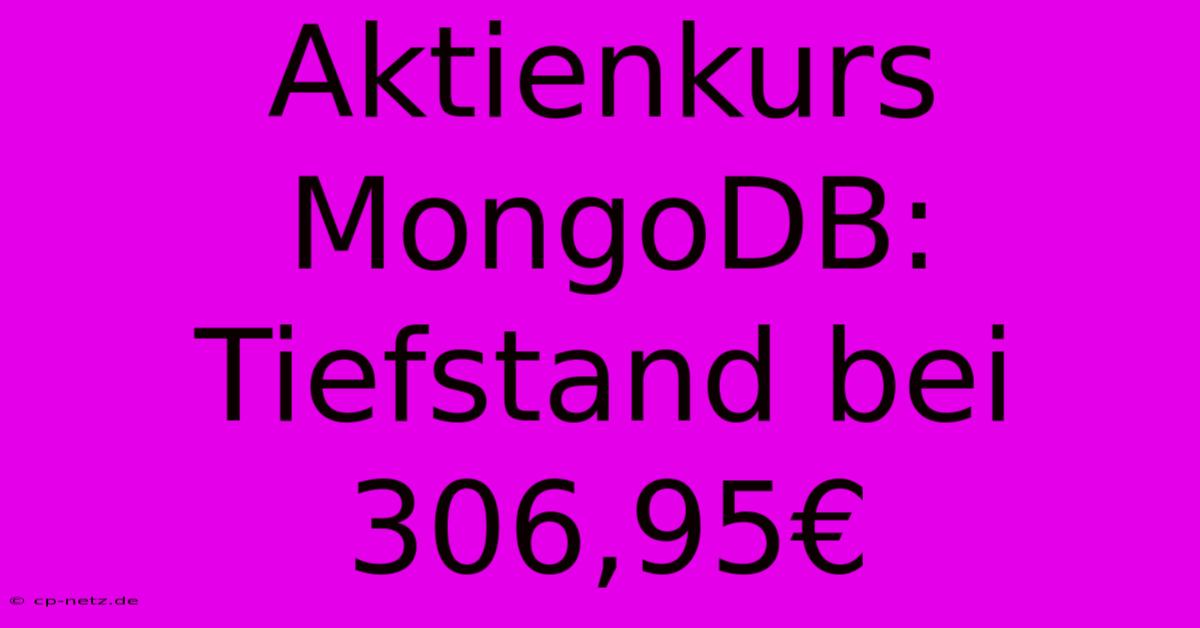 Aktienkurs MongoDB: Tiefstand Bei 306,95€