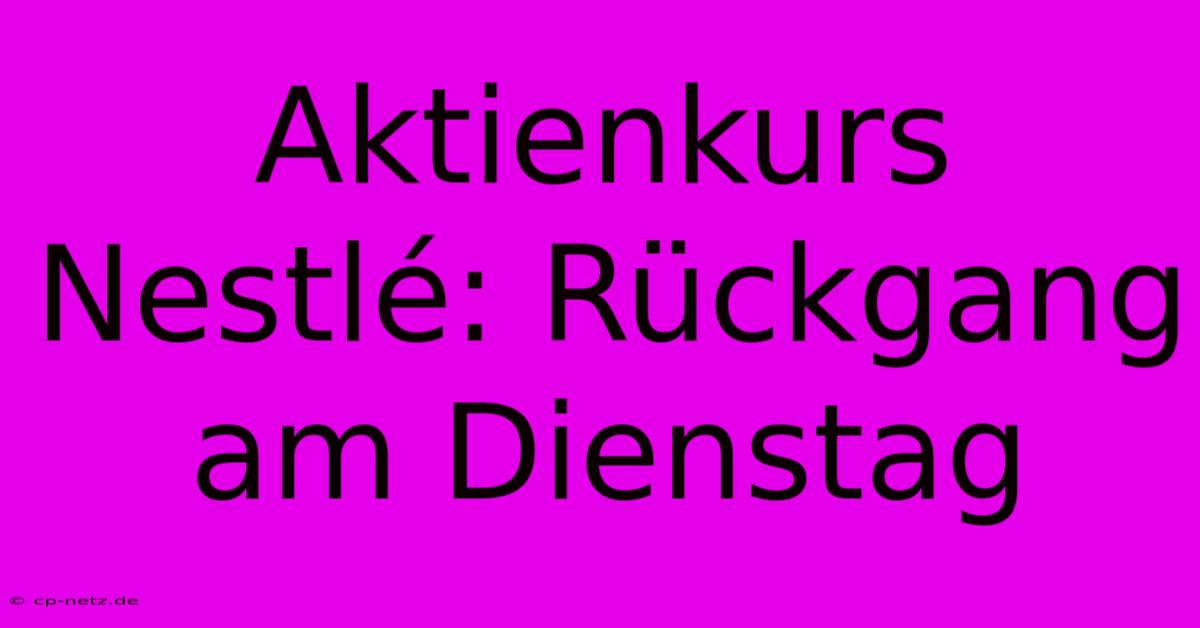 Aktienkurs Nestlé: Rückgang Am Dienstag