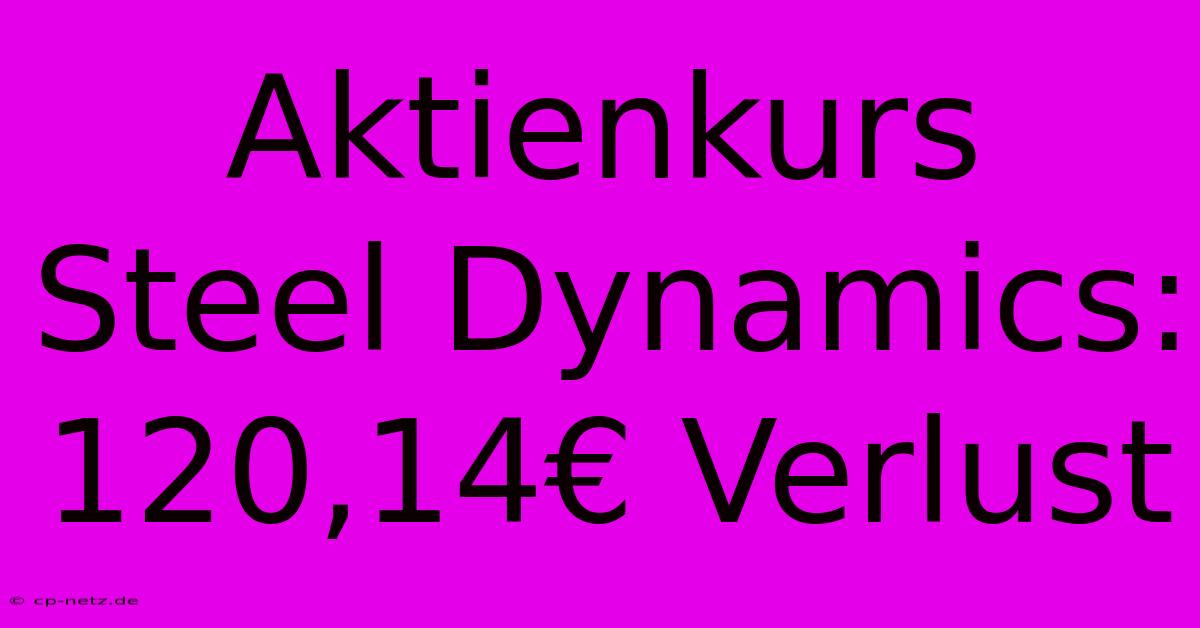 Aktienkurs Steel Dynamics: 120,14€ Verlust