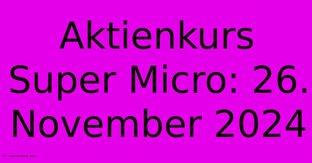 Aktienkurs Super Micro: 26. November 2024