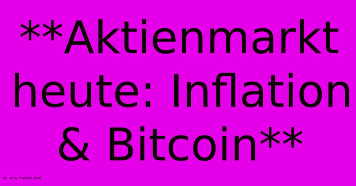 **Aktienmarkt Heute: Inflation & Bitcoin**