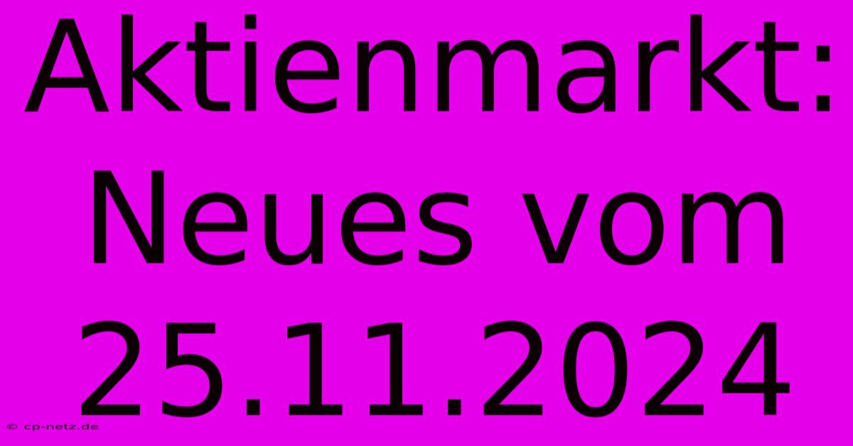 Aktienmarkt: Neues Vom 25.11.2024